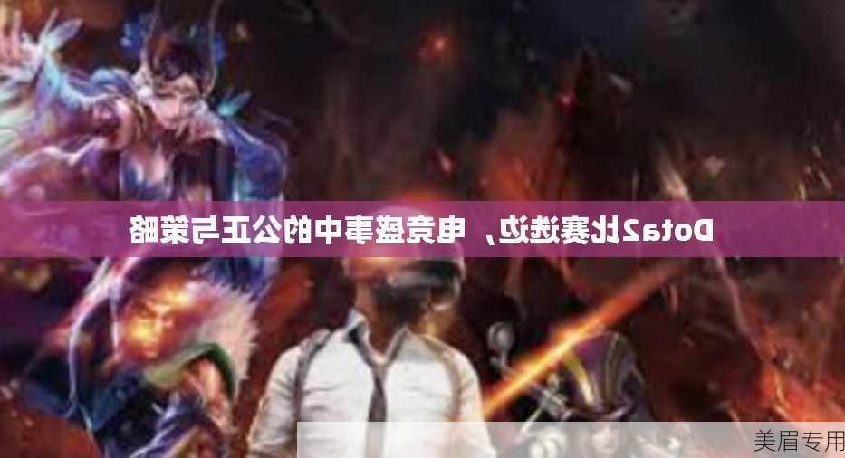 Dota2比赛选边，电竞盛事中的公正与策略