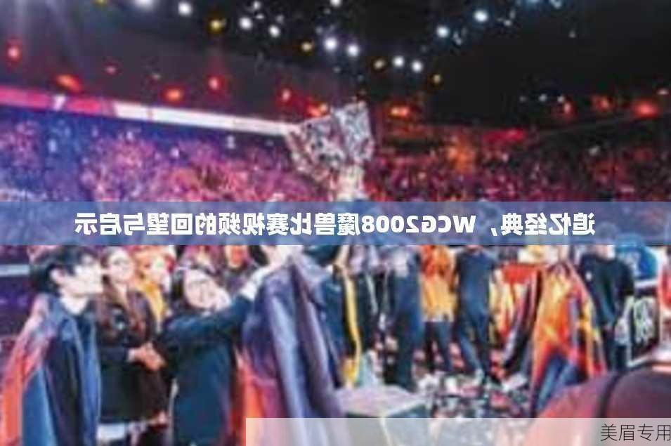 追忆经典，WCG2008魔兽比赛视频的回望与启示