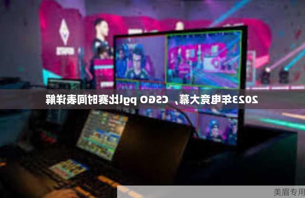 2023年电竞大幕，CSGO pgl比赛时间表详解