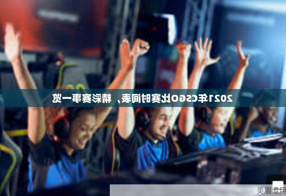 2021年CSGO比赛时间表，精彩赛事一览