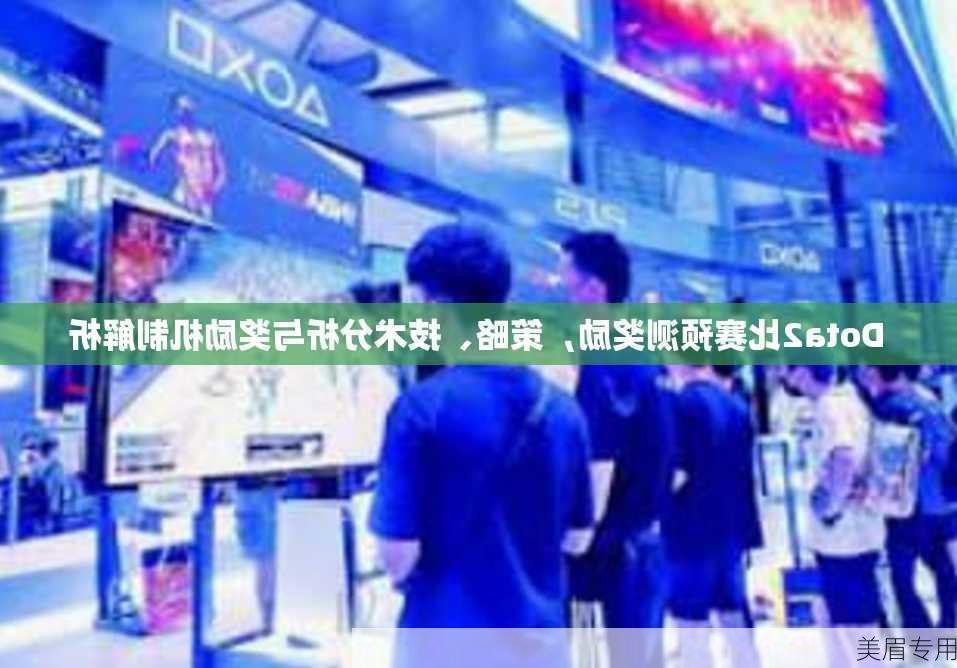 Dota2比赛预测奖励，策略、技术分析与奖励机制解析