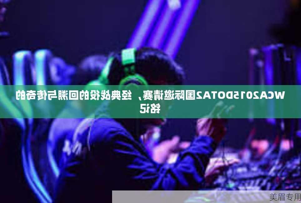 WCA2015DOTA2国际邀请赛，经典战役的回溯与传奇的铭记