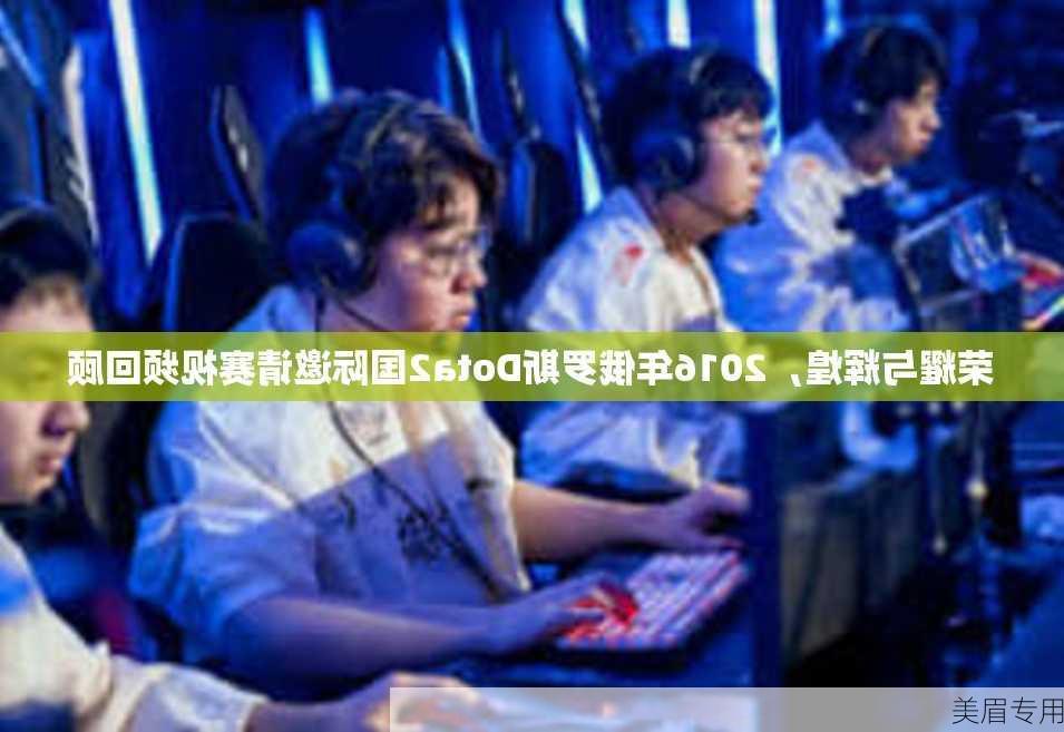 荣耀与辉煌，2016年俄罗斯Dota2国际邀请赛视频回顾