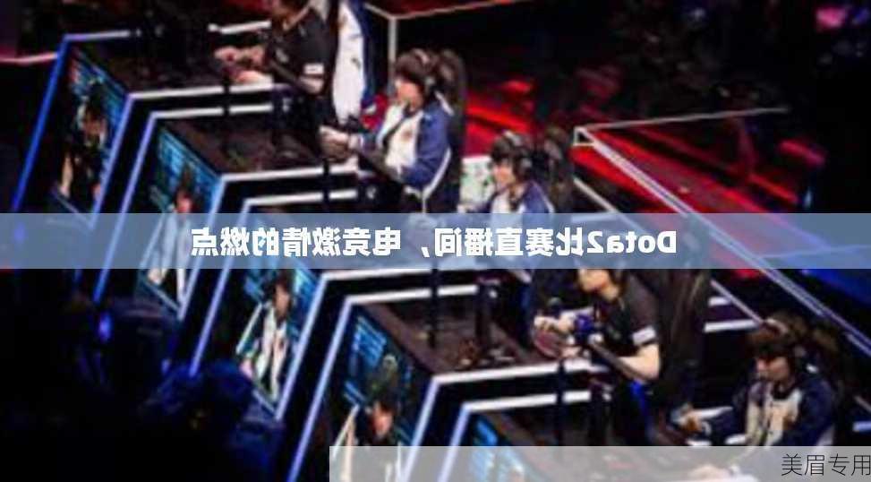 Dota2比赛直播间，电竞激情的燃点