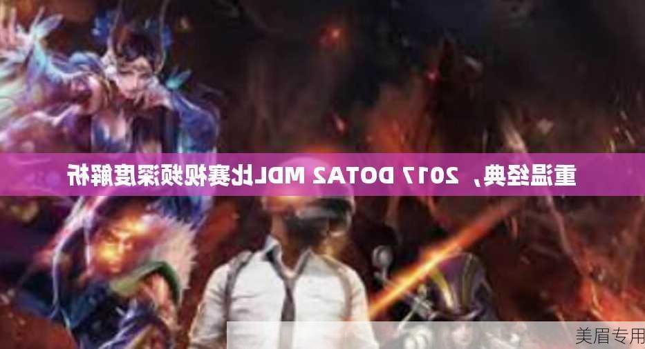 重温经典，2017 DOTA2 MDL比赛视频深度解析