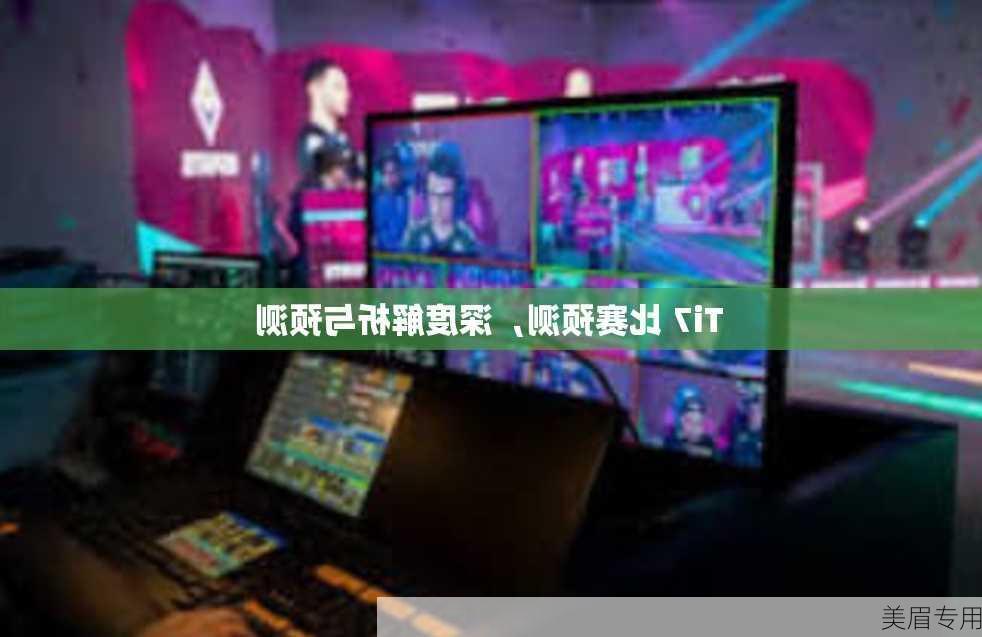 Ti7 比赛预测，深度解析与预测