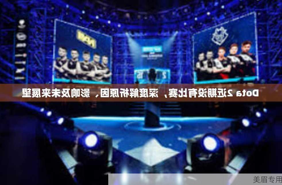 Dota 2近期没有比赛，深度解析原因、影响及未来展望