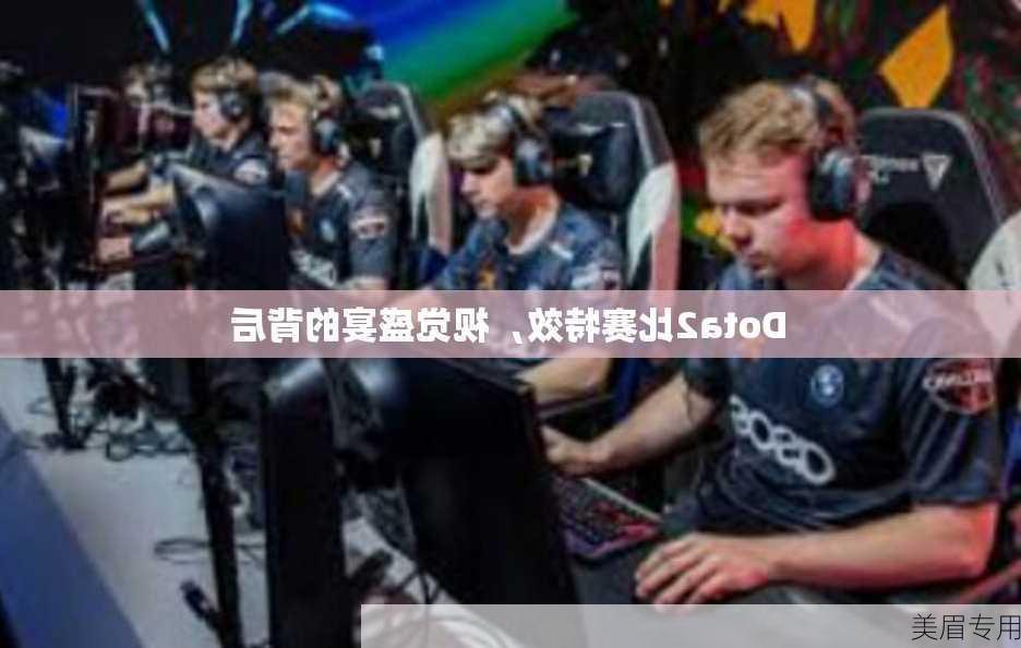 Dota2比赛特效，视觉盛宴的背后