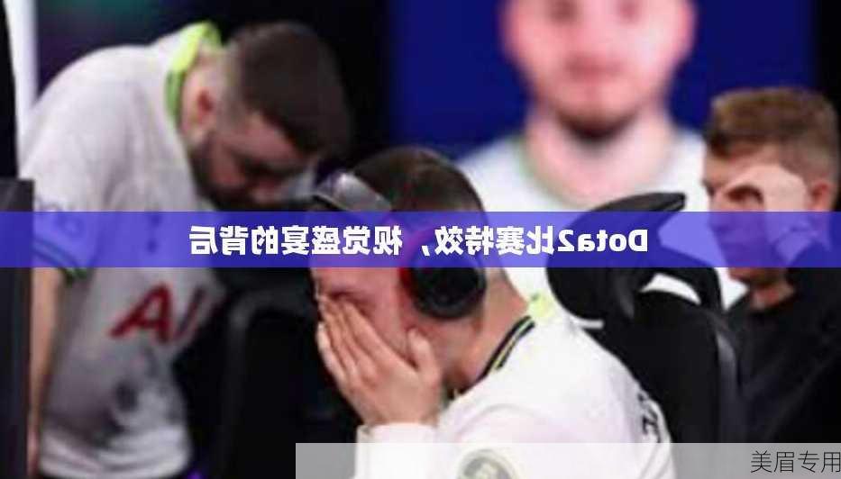 Dota2比赛特效，视觉盛宴的背后