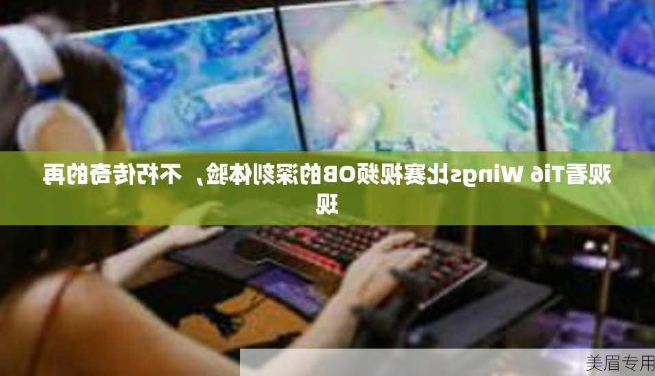 观看Ti6 Wings比赛视频OB的深刻体验，不朽传奇的再现