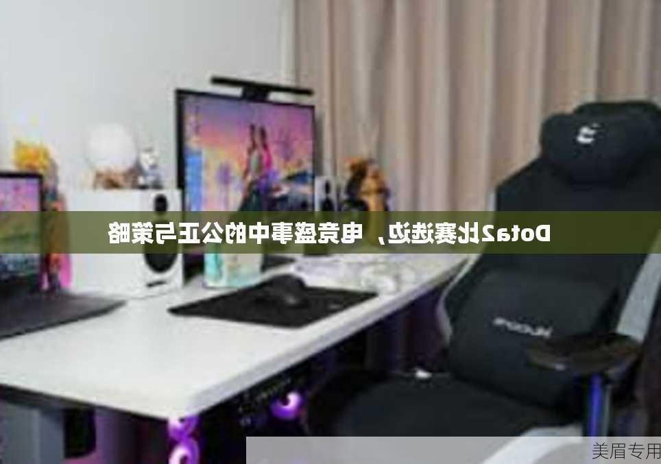 Dota2比赛选边，电竞盛事中的公正与策略