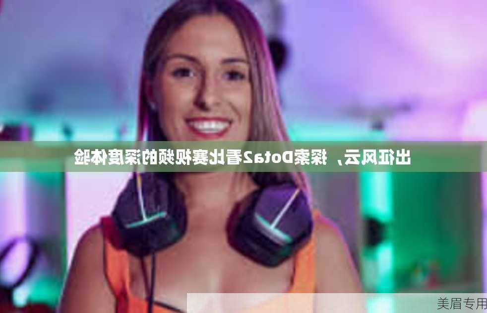 出征风云，探索Dota2看比赛视频的深度体验