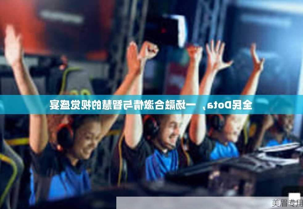 全民Dota，一场融合激情与智慧的视觉盛宴