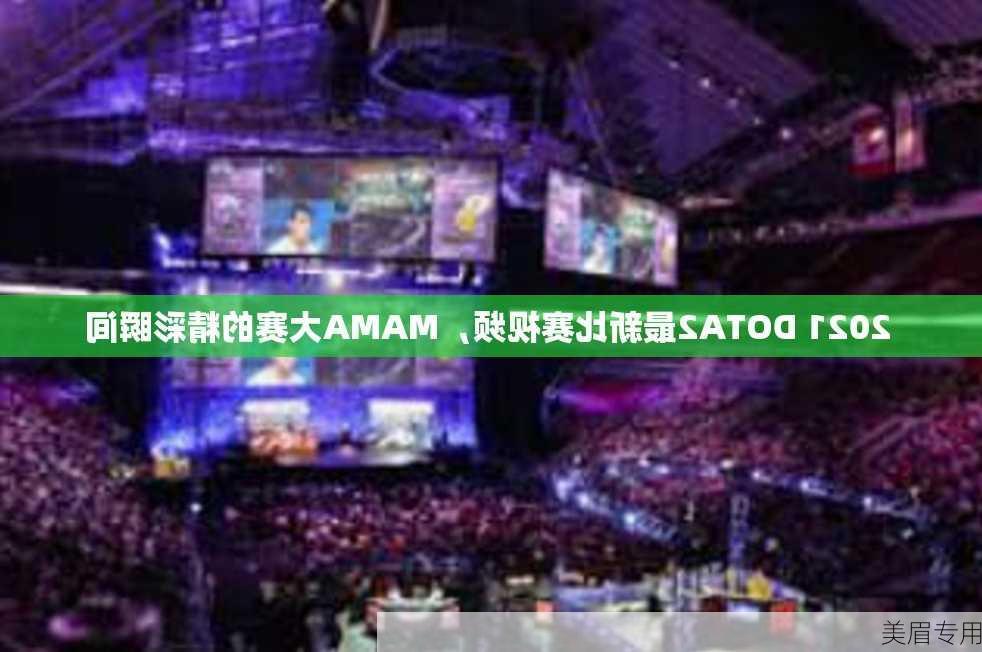 2021 DOTA2最新比赛视频，MAMA大赛的精彩瞬间