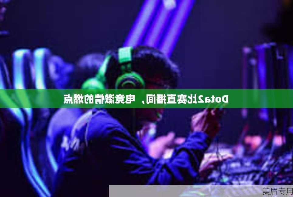 Dota2比赛直播间，电竞激情的燃点