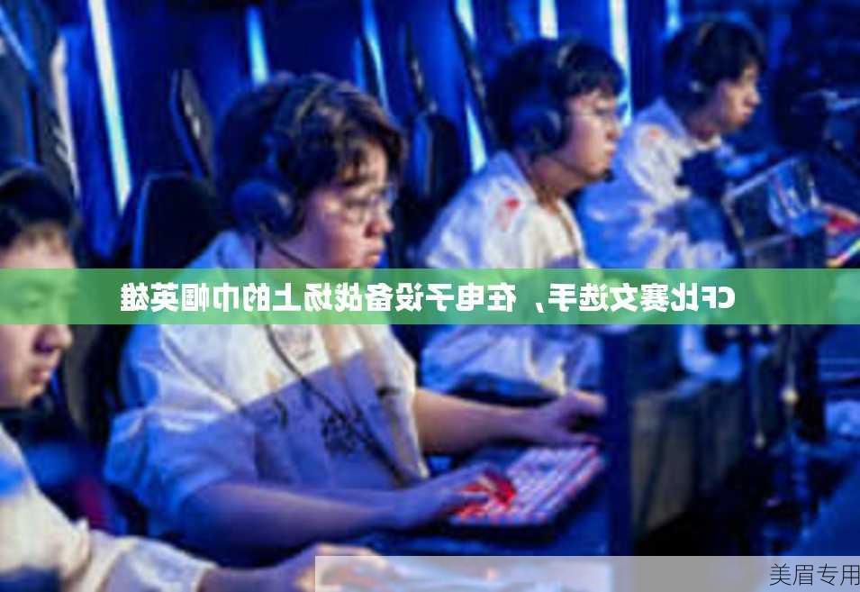 CF比赛女选手，在电子设备战场上的巾帼英雄