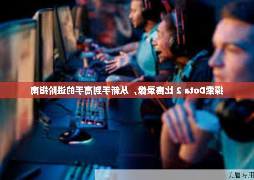 探索Dota 2 比赛录像，从新手到高手的进阶指南