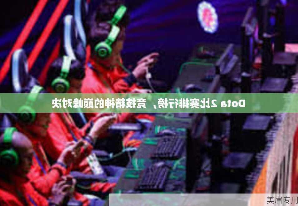 Dota 2比赛排行榜，竞技精神的巅峰对决