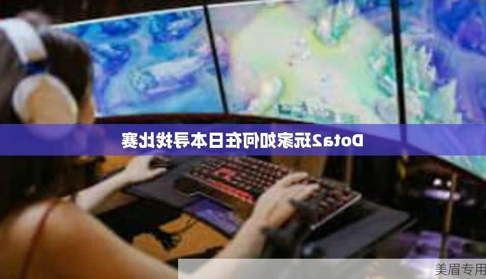 Dota2玩家如何在日本寻找比赛