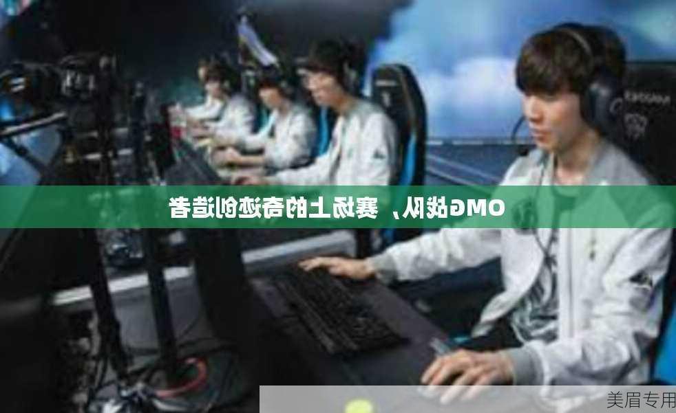 OMG战队，赛场上的奇迹创造者