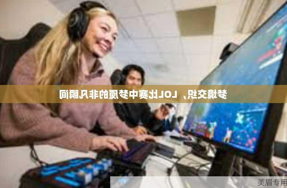 梦境交织，LOL比赛中梦魇的非凡瞬间